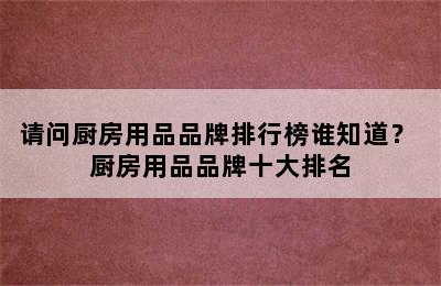 请问厨房用品品牌排行榜谁知道？ 厨房用品品牌十大排名